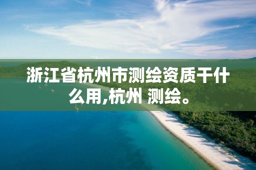 浙江省杭州市测绘资质干什么用,杭州 测绘。