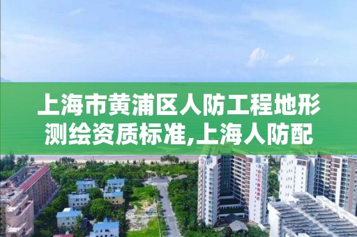 上海市黄浦区人防工程地形测绘资质标准,上海人防配建标准。