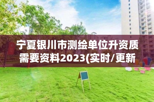 宁夏银川市测绘单位升资质需要资料2023(实时/更新中)