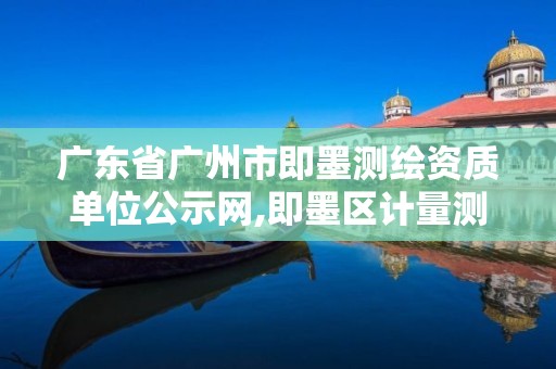 广东省广州市即墨测绘资质单位公示网,即墨区计量测试所。