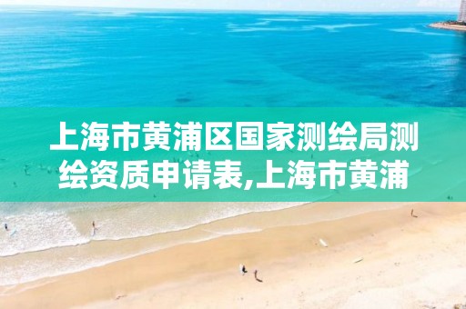 上海市黄浦区国家测绘局测绘资质申请表,上海市黄浦区国家测绘局测绘资质申请表下载。