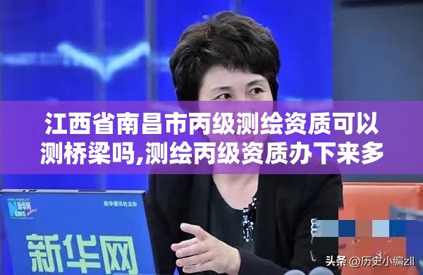 江西省南昌市丙级测绘资质可以测桥梁吗,测绘丙级资质办下来多少钱。