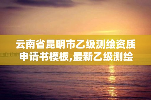 云南省昆明市乙级测绘资质申请书模板,最新乙级测绘资质。