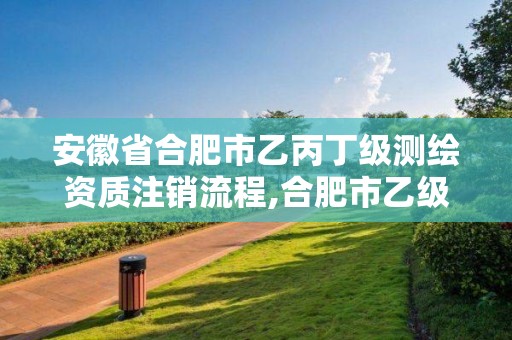 安徽省合肥市乙丙丁级测绘资质注销流程,合肥市乙级测绘公司。