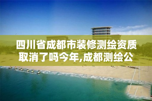 四川省成都市装修测绘资质取消了吗今年,成都测绘公司收费标准。