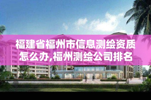 福建省福州市信息测绘资质怎么办,福州测绘公司排名。