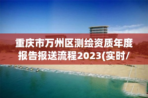 重庆市万州区测绘资质年度报告报送流程2023(实时/更新中)