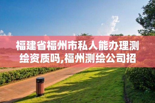 福建省福州市私人能办理测绘资质吗,福州测绘公司招聘。