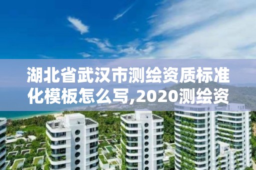 湖北省武汉市测绘资质标准化模板怎么写,2020测绘资质标准啥时候出台。