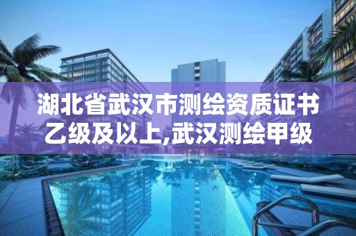 湖北省武汉市测绘资质证书乙级及以上,武汉测绘甲级资质公司。