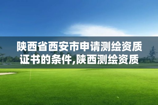 陕西省西安市申请测绘资质证书的条件,陕西测绘资质查询。