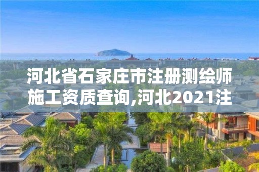 河北省石家庄市注册测绘师施工资质查询,河北2021注册测绘师报考条件。