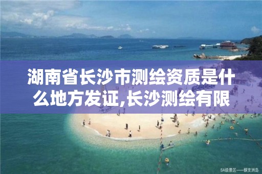 湖南省长沙市测绘资质是什么地方发证,长沙测绘有限公司怎么样。