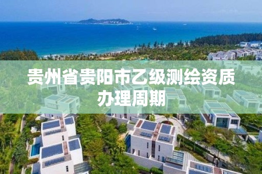 贵州省贵阳市乙级测绘资质办理周期