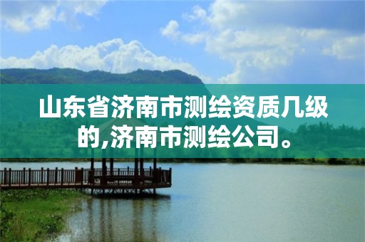 山东省济南市测绘资质几级的,济南市测绘公司。