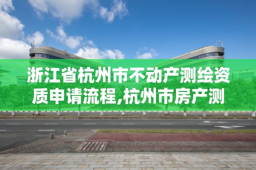 浙江省杭州市不动产测绘资质申请流程,杭州市房产测绘。