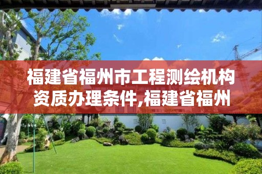 福建省福州市工程测绘机构资质办理条件,福建省福州市工程测绘机构资质办理条件有哪些。