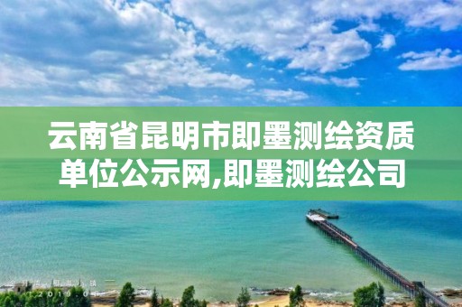 云南省昆明市即墨测绘资质单位公示网,即墨测绘公司电话。