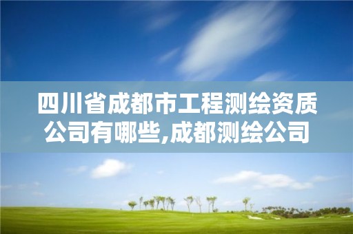 四川省成都市工程测绘资质公司有哪些,成都测绘公司联系方式。