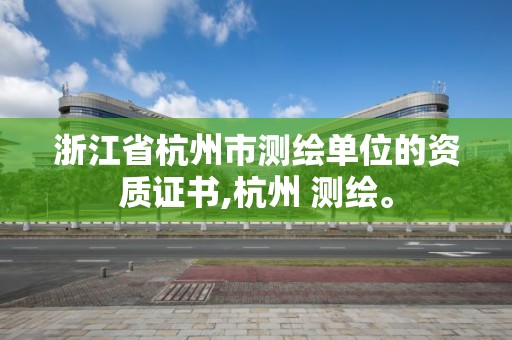 浙江省杭州市测绘单位的资质证书,杭州 测绘。