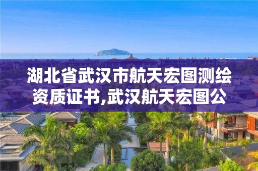 湖北省武汉市航天宏图测绘资质证书,武汉航天宏图公司怎么样。