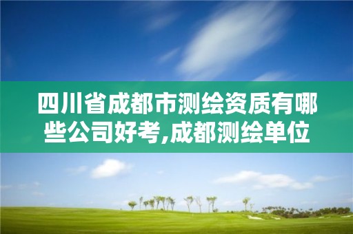 四川省成都市测绘资质有哪些公司好考,成都测绘单位集中在哪些地方。