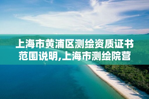 上海市黄浦区测绘资质证书范围说明,上海市测绘院营业时间。