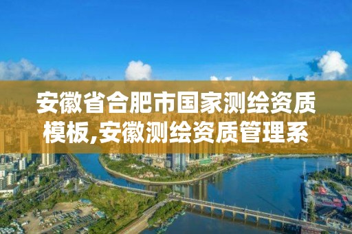 安徽省合肥市国家测绘资质模板,安徽测绘资质管理系统。