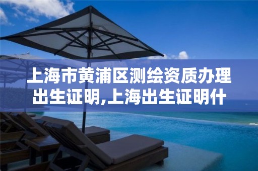 上海市黄浦区测绘资质办理出生证明,上海出生证明什么样。