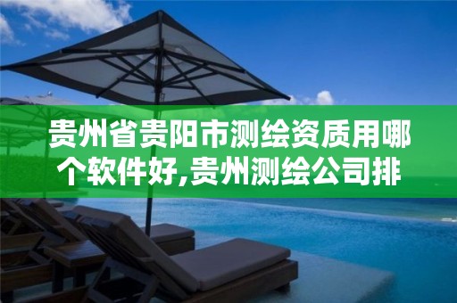 贵州省贵阳市测绘资质用哪个软件好,贵州测绘公司排名待遇。