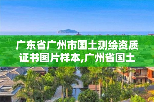 广东省广州市国土测绘资质证书图片样本,广州省国土资源测绘院买地。