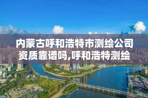 内蒙古呼和浩特市测绘公司资质靠谱吗,呼和浩特测绘招聘。