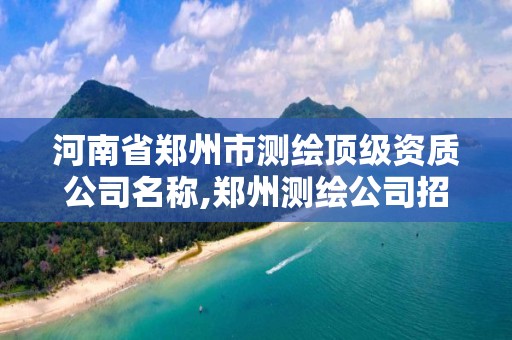 河南省郑州市测绘顶级资质公司名称,郑州测绘公司招聘。