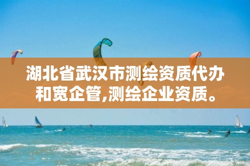 湖北省武汉市测绘资质代办和宽企管,测绘企业资质。