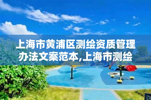 上海市黄浦区测绘资质管理办法文案范本,上海市测绘处地址。