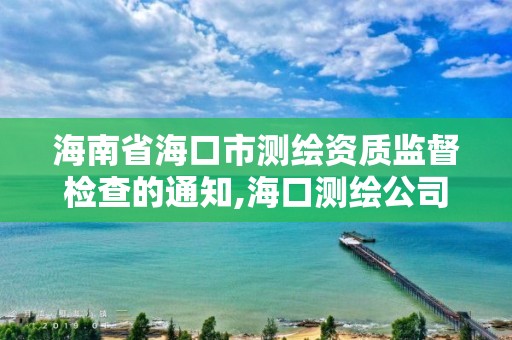 海南省海口市测绘资质监督检查的通知,海口测绘公司招聘。