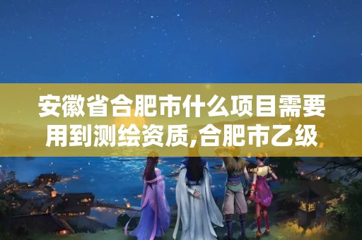 安徽省合肥市什么项目需要用到测绘资质,合肥市乙级测绘公司。