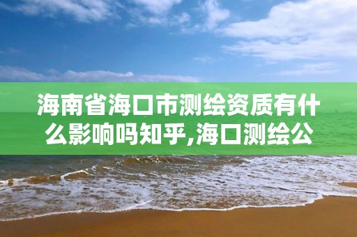 海南省海口市测绘资质有什么影响吗知乎,海口测绘公司招聘。