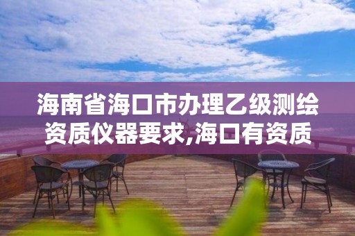 海南省海口市办理乙级测绘资质仪器要求,海口有资质的测绘公司。