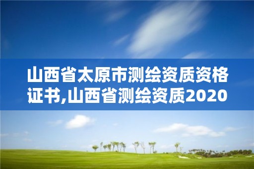 山西省太原市测绘资质资格证书,山西省测绘资质2020。