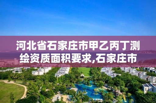 河北省石家庄市甲乙丙丁测绘资质面积要求,石家庄市测绘公司招聘。