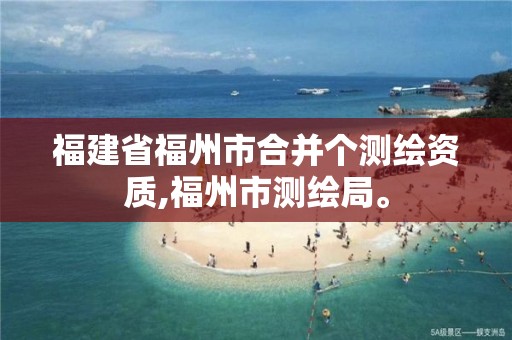 福建省福州市合并个测绘资质,福州市测绘局。