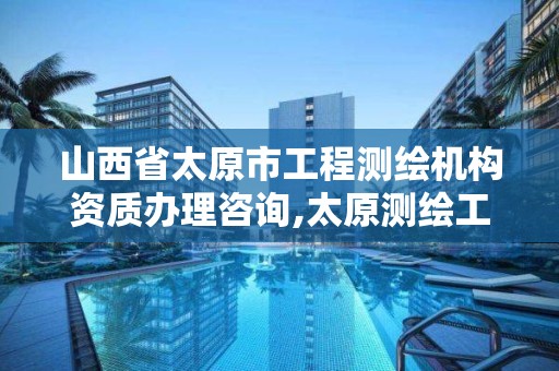 山西省太原市工程测绘机构资质办理咨询,太原测绘工程招聘信息。