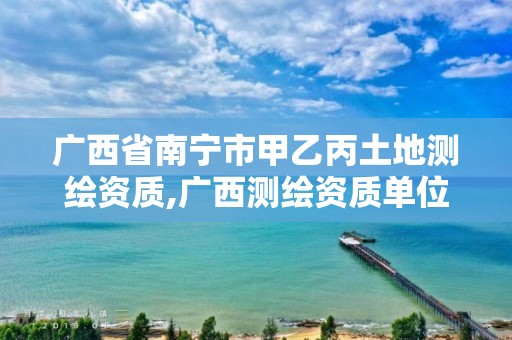 广西省南宁市甲乙丙土地测绘资质,广西测绘资质单位。