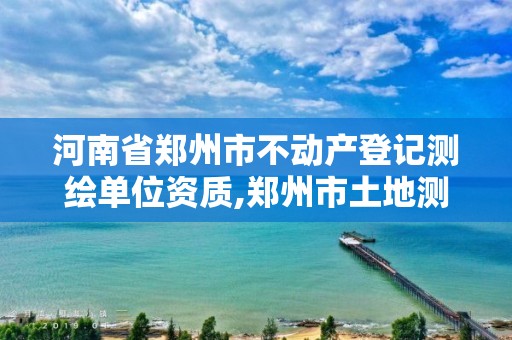 河南省郑州市不动产登记测绘单位资质,郑州市土地测绘服务部。