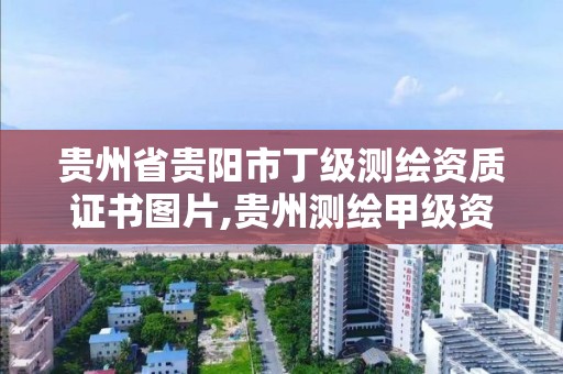 贵州省贵阳市丁级测绘资质证书图片,贵州测绘甲级资质单位。