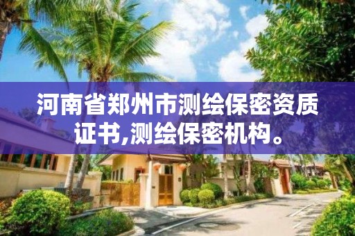 河南省郑州市测绘保密资质证书,测绘保密机构。