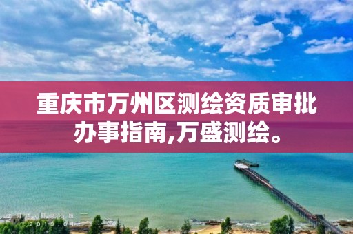 重庆市万州区测绘资质审批办事指南,万盛测绘。