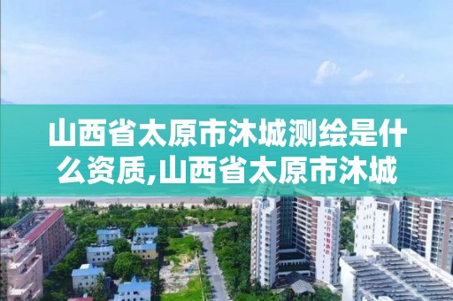 山西省太原市沐城测绘是什么资质,山西省太原市沐城测绘是什么资质公司。