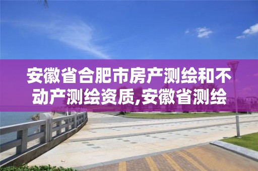 安徽省合肥市房产测绘和不动产测绘资质,安徽省测绘局房价。